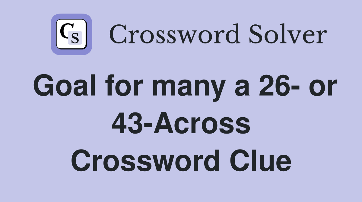 Goal for many a 26- or 43-Across Crossword Clue