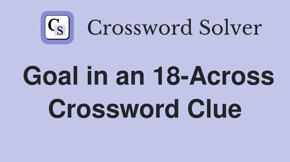 Goal in an 18-Across Crossword Clue