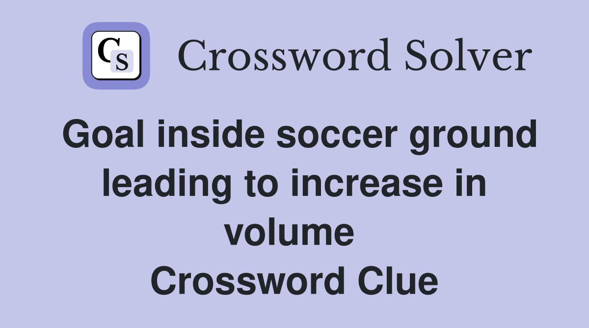 Goal inside soccer ground leading to increase in volume  Crossword Clue