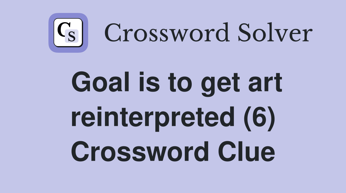 Goal is to get art reinterpreted (6) Crossword Clue