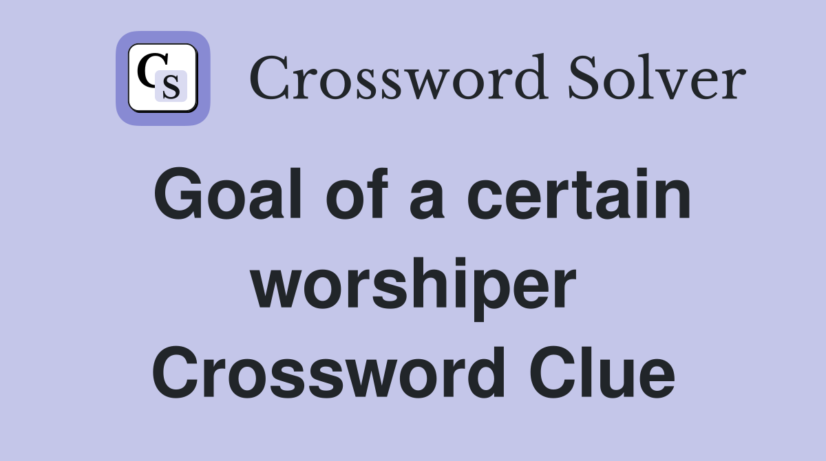 Goal of a certain worshiper Crossword Clue