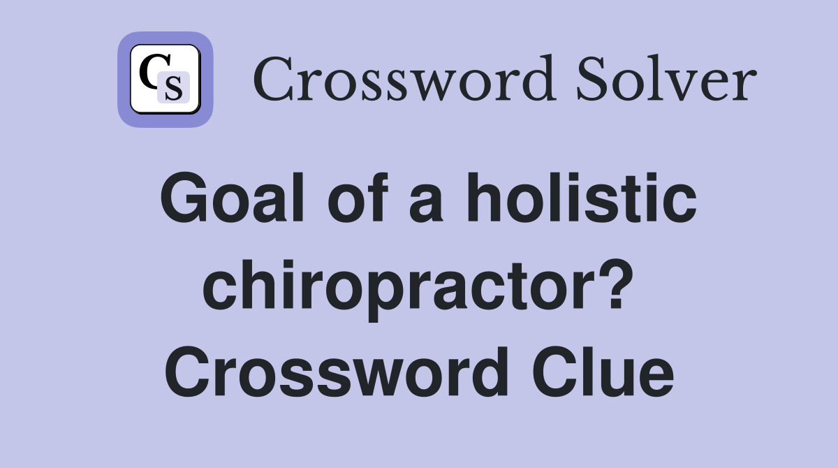 Goal of a holistic chiropractor? Crossword Clue