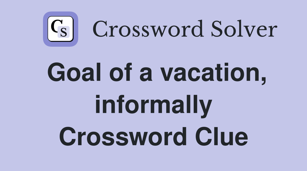 Goal of a vacation, informally Crossword Clue