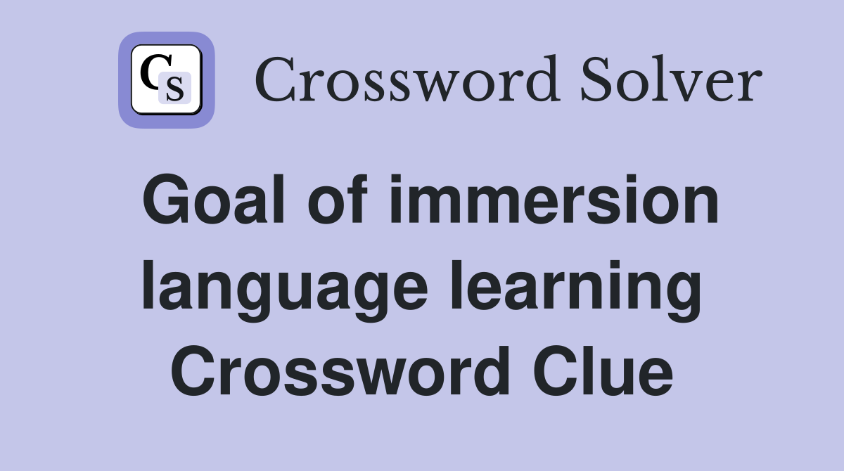 Goal of immersion language learning Crossword Clue