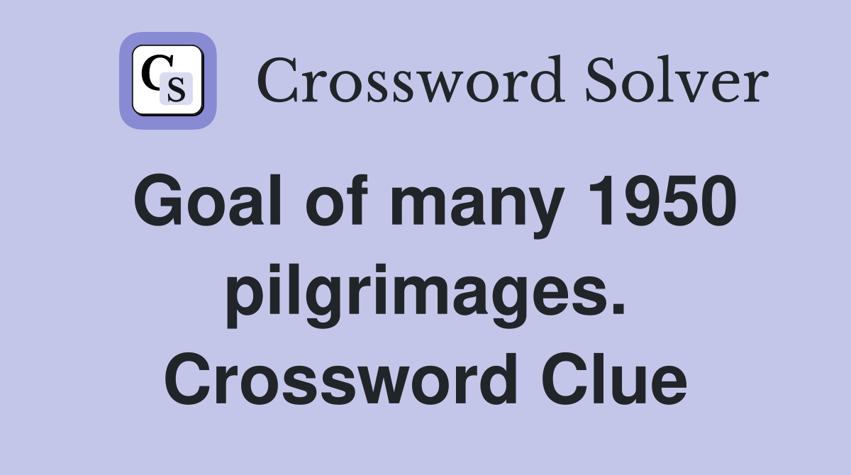 Goal of many 1950 pilgrimages. Crossword Clue