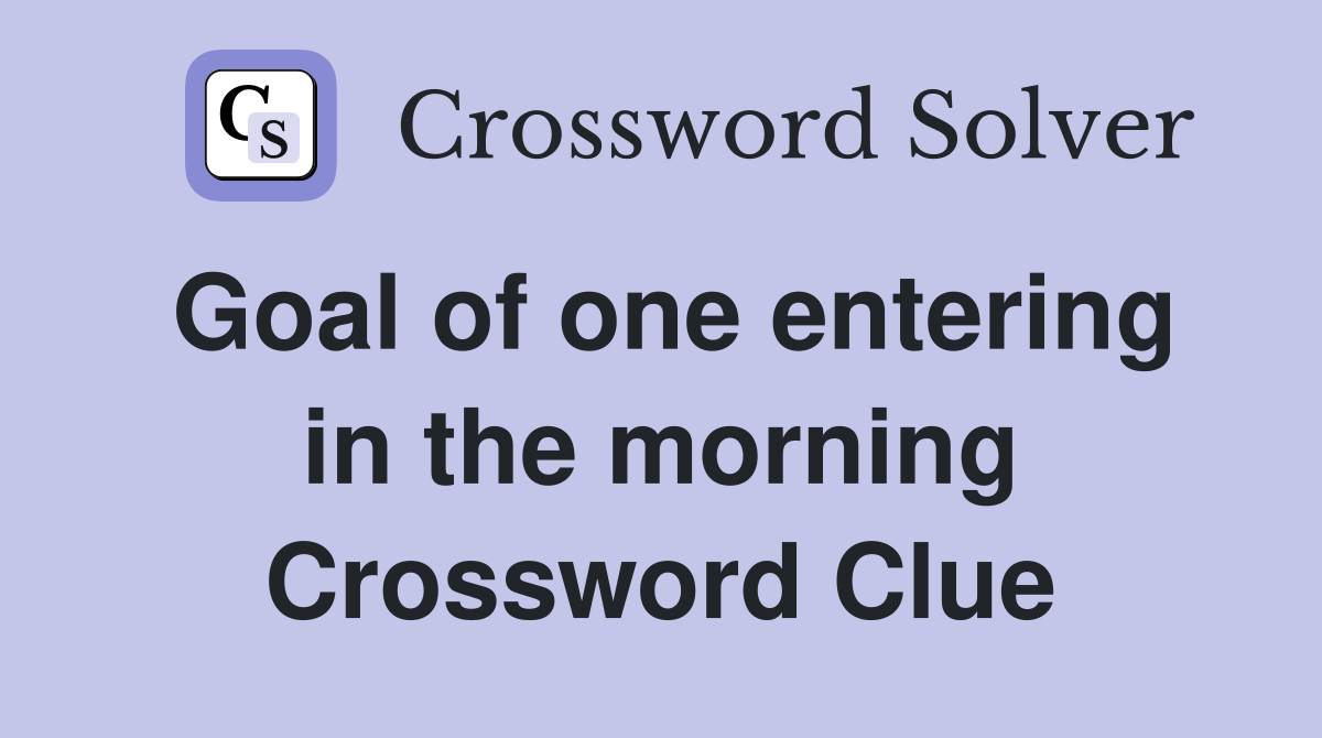 Goal of one entering in the morning Crossword Clue