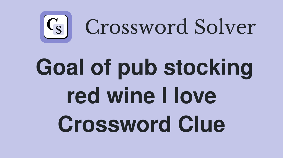 Goal of pub stocking red wine I love Crossword Clue