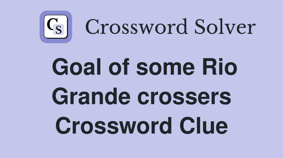 Goal of some Rio Grande crossers Crossword Clue