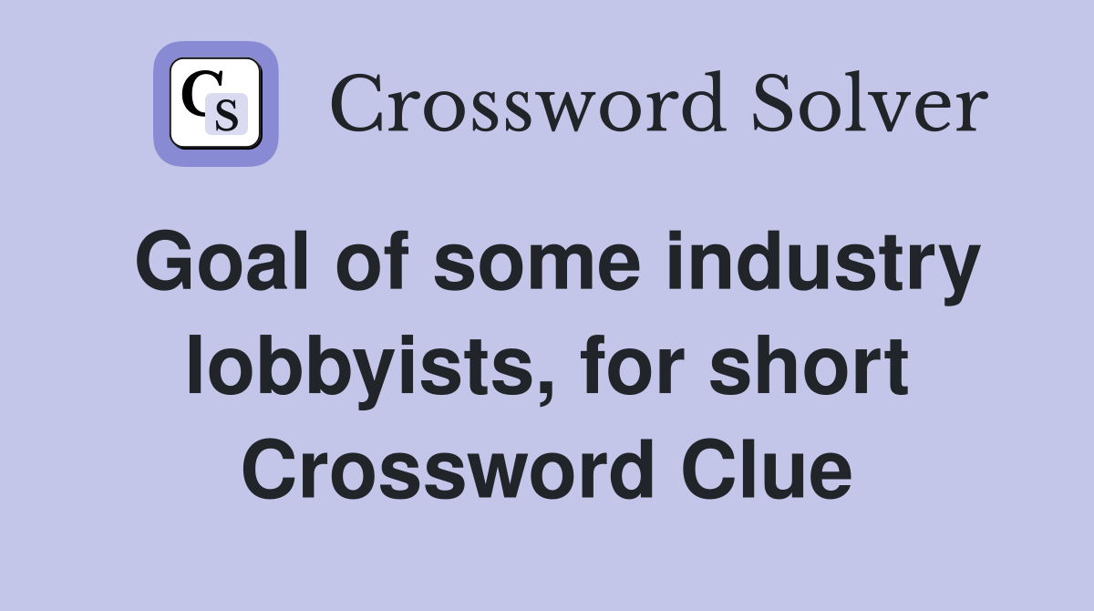 Goal of some industry lobbyists, for short Crossword Clue