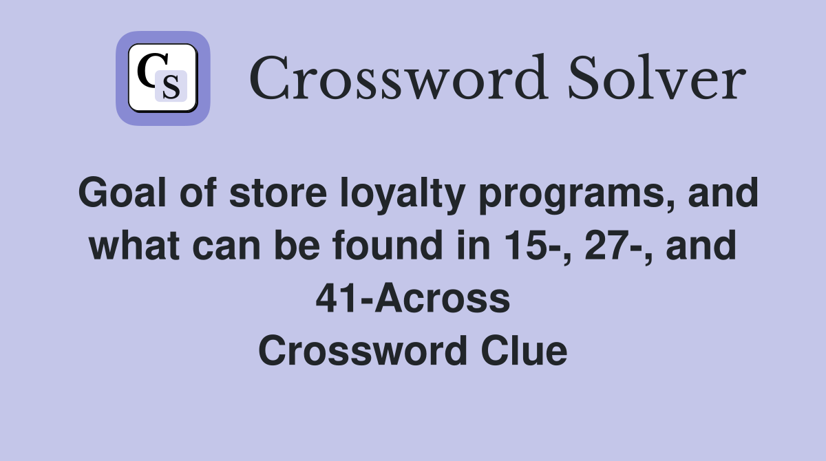 Goal of store loyalty programs, and what can be found in 15-, 27-, and 41-Across Crossword Clue