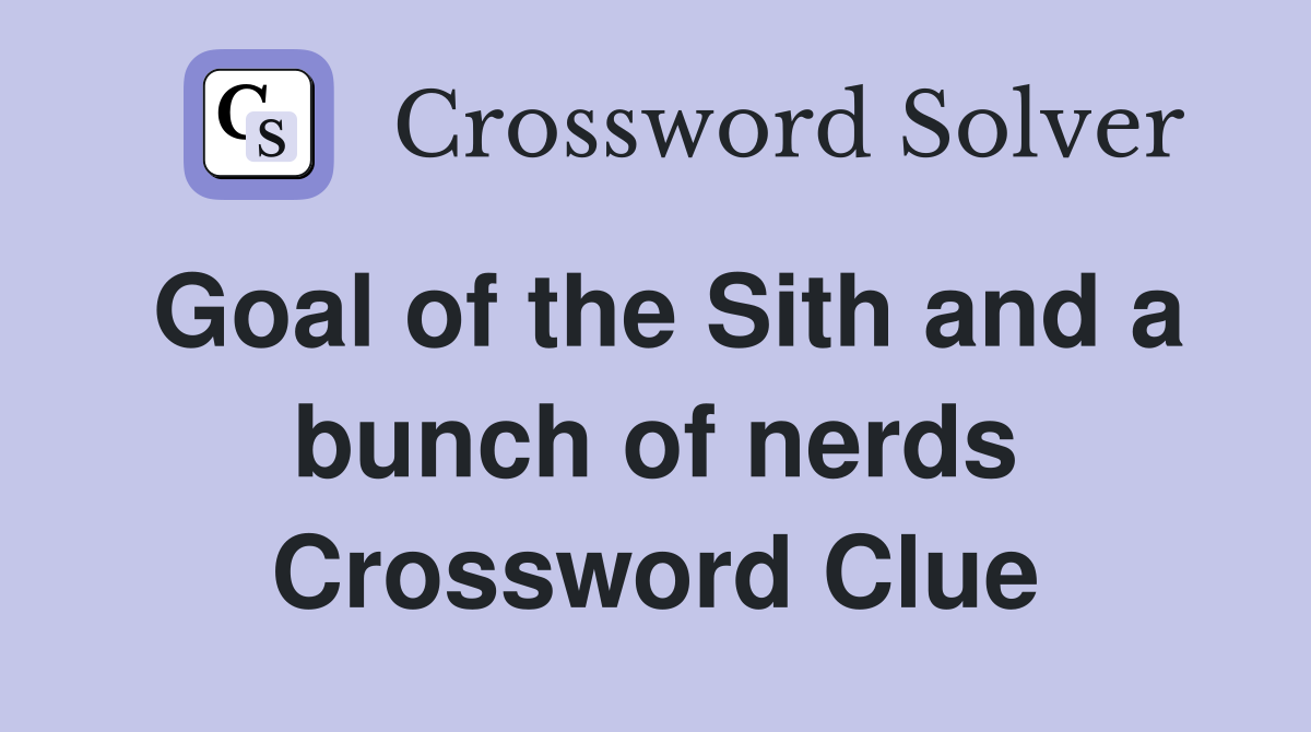 Goal of the Sith and a bunch of nerds Crossword Clue