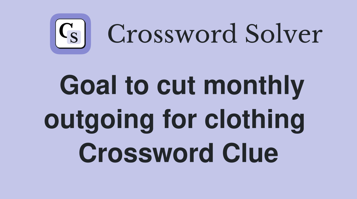 Goal to cut monthly outgoing for clothing  Crossword Clue