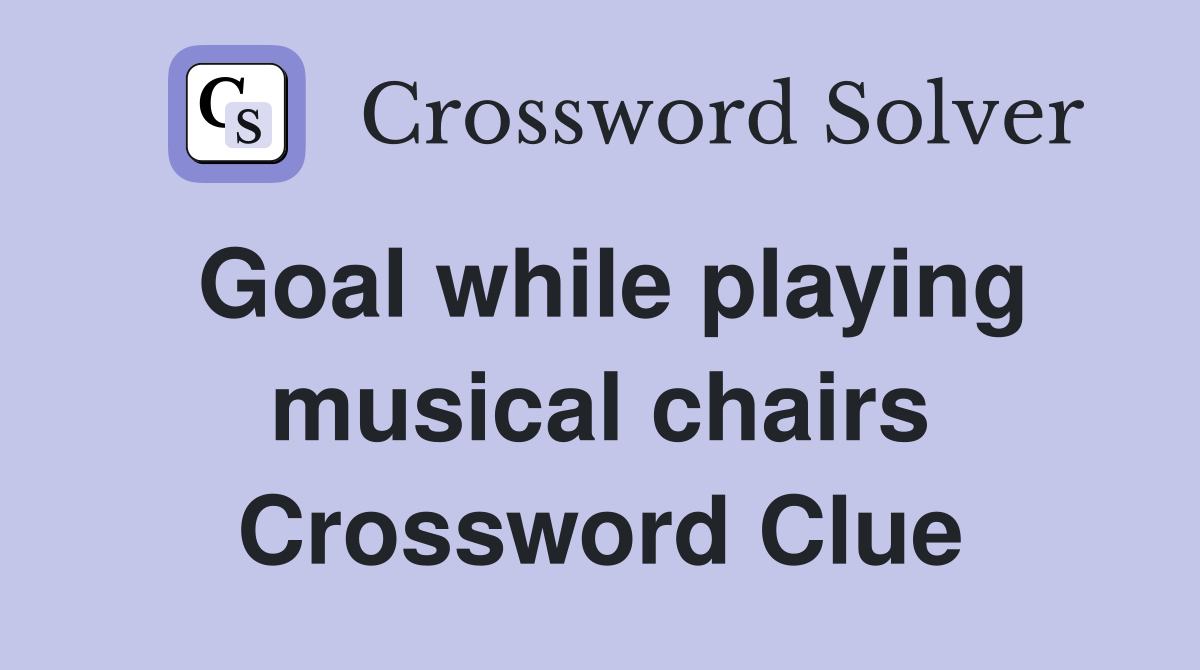 Goal while playing musical chairs Crossword Clue