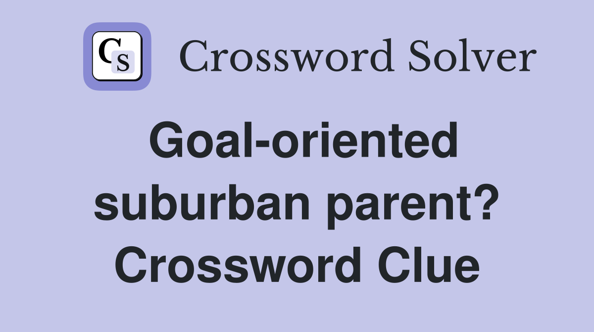 Goal-oriented suburban parent? Crossword Clue