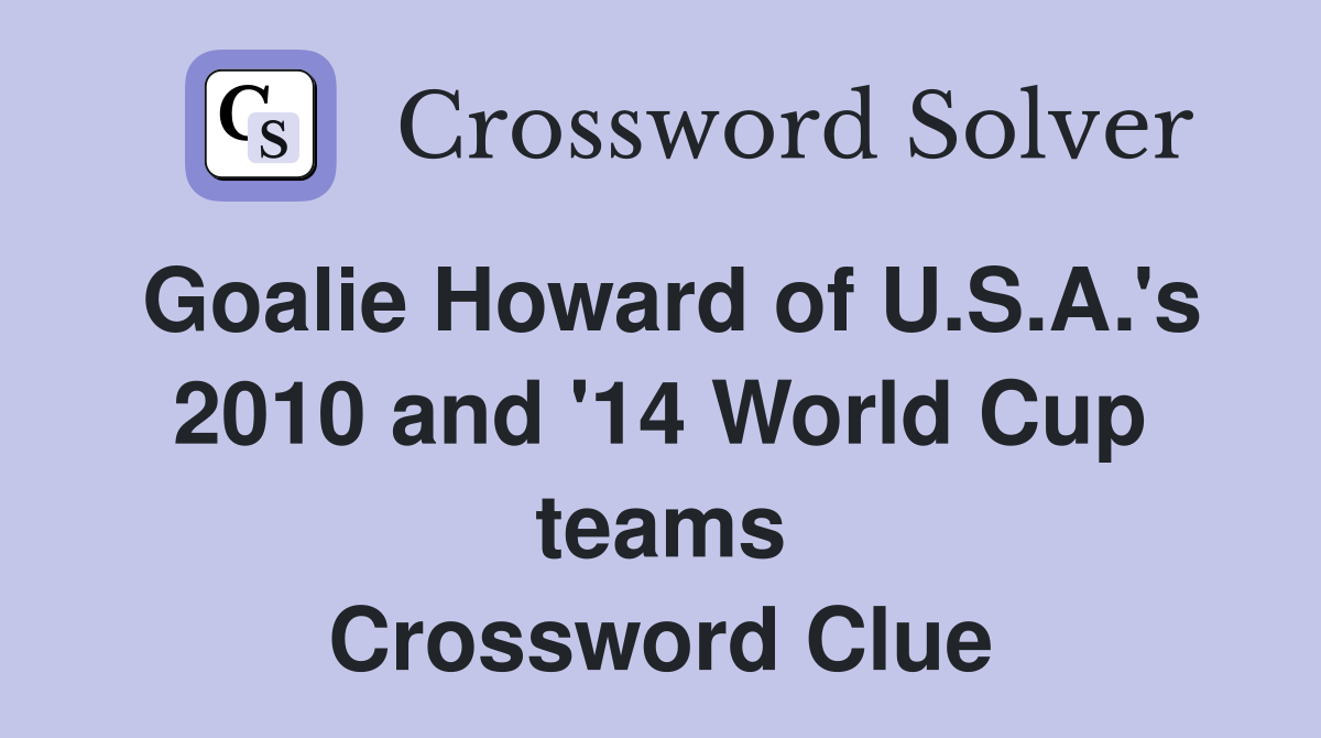 Goalie Howard of U.S.A.'s 2010 and '14 World Cup teams Crossword Clue