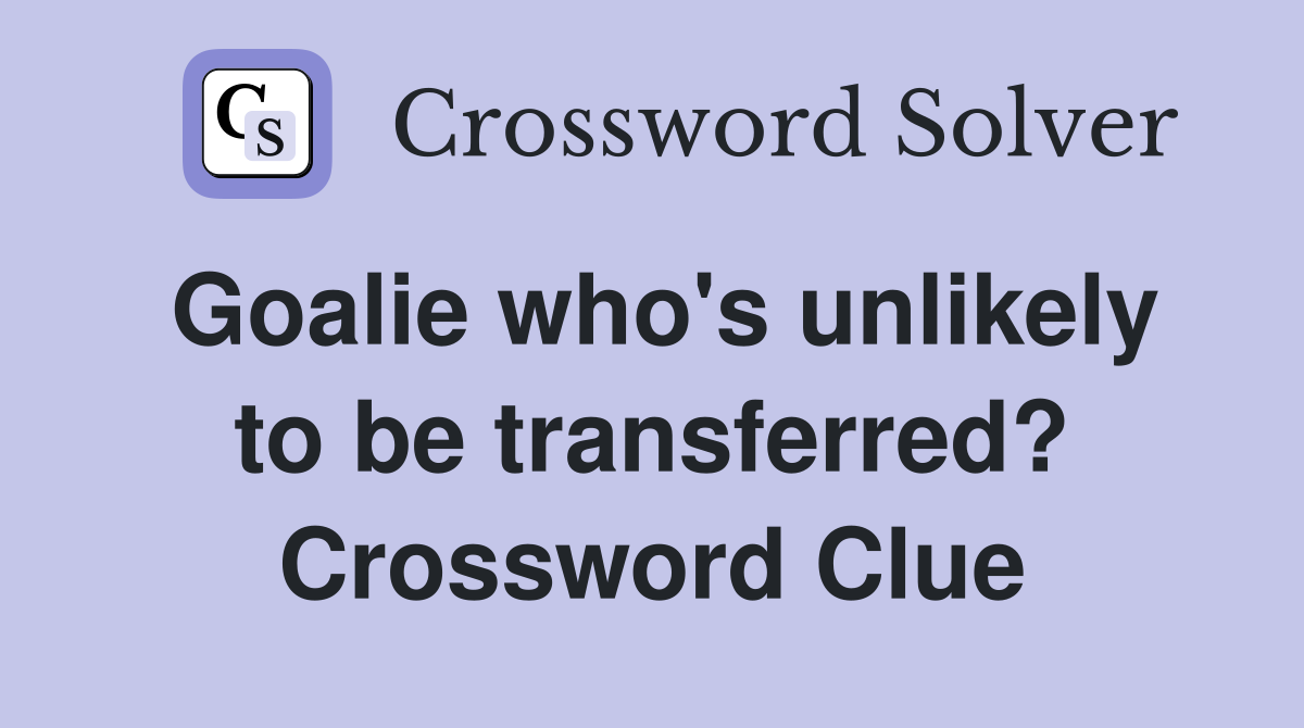 Goalie who's unlikely to be transferred? Crossword Clue