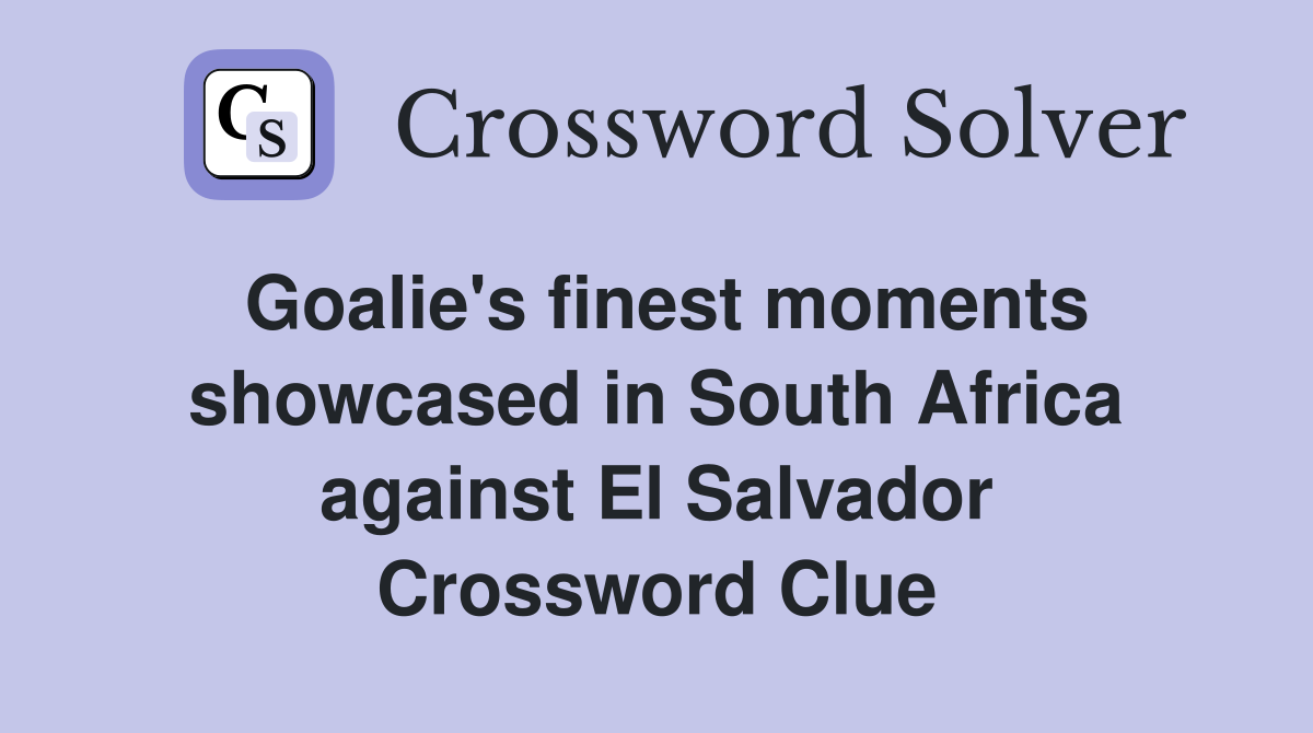 Goalie's finest moments showcased in South Africa against El Salvador Crossword Clue