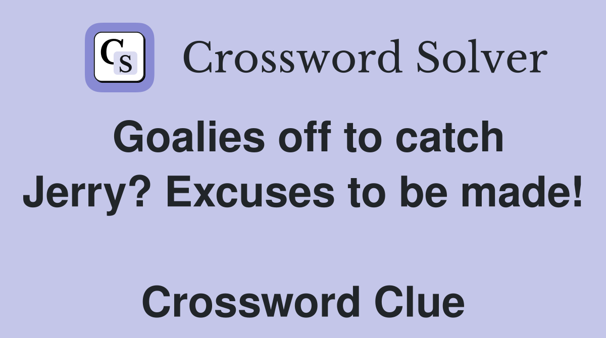 Goalies off to catch Jerry? Excuses to be made!  Crossword Clue