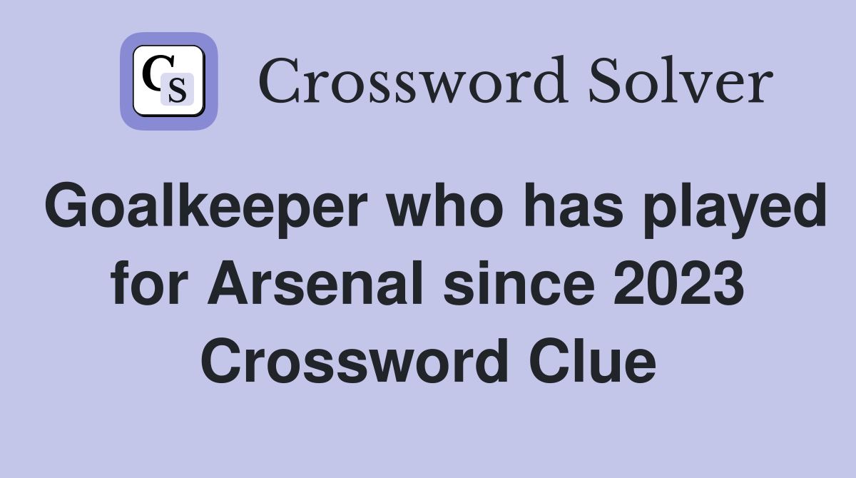 Goalkeeper who has played for Arsenal since 2023 Crossword Clue