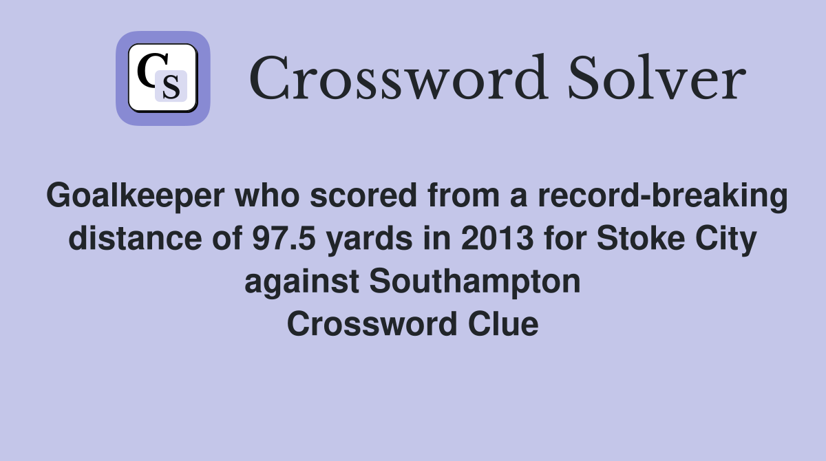 Goalkeeper who scored from a record-breaking distance of 97.5 yards in 2013 for Stoke City against Southampton Crossword Clue