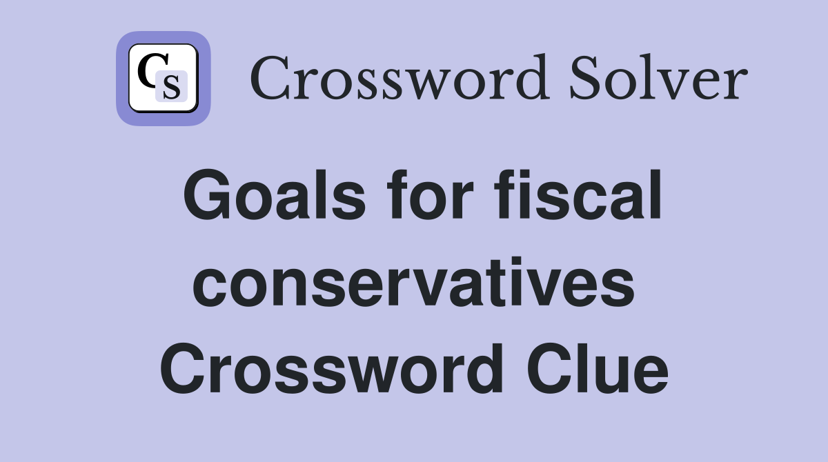 Goals for fiscal conservatives Crossword Clue