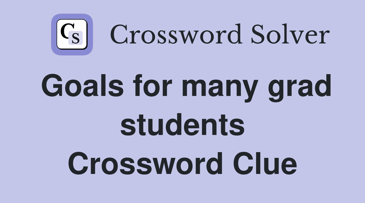 Goals for many grad students Crossword Clue