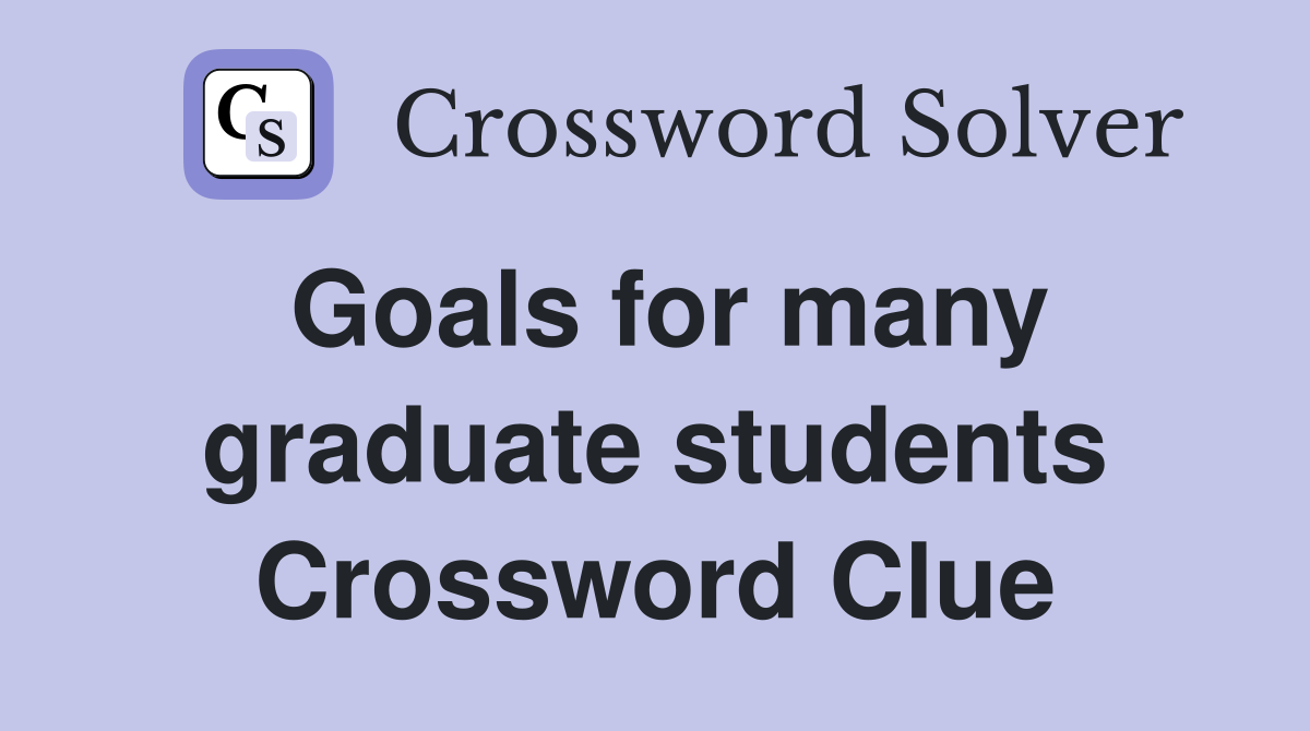 Goals for many graduate students Crossword Clue