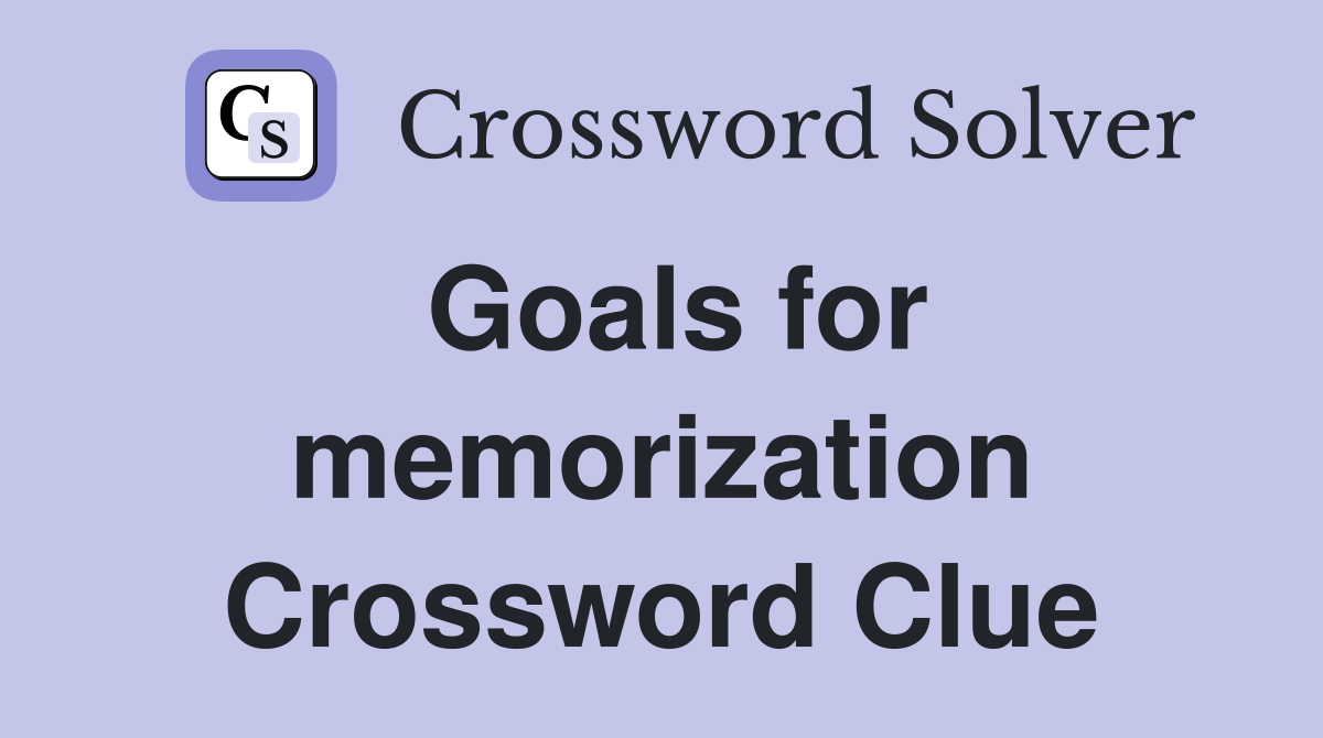 Goals for memorization Crossword Clue