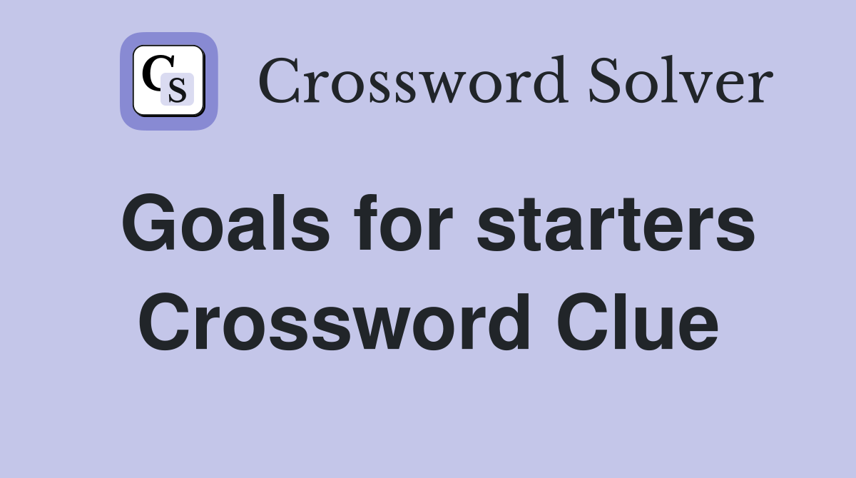 Goals for starters Crossword Clue