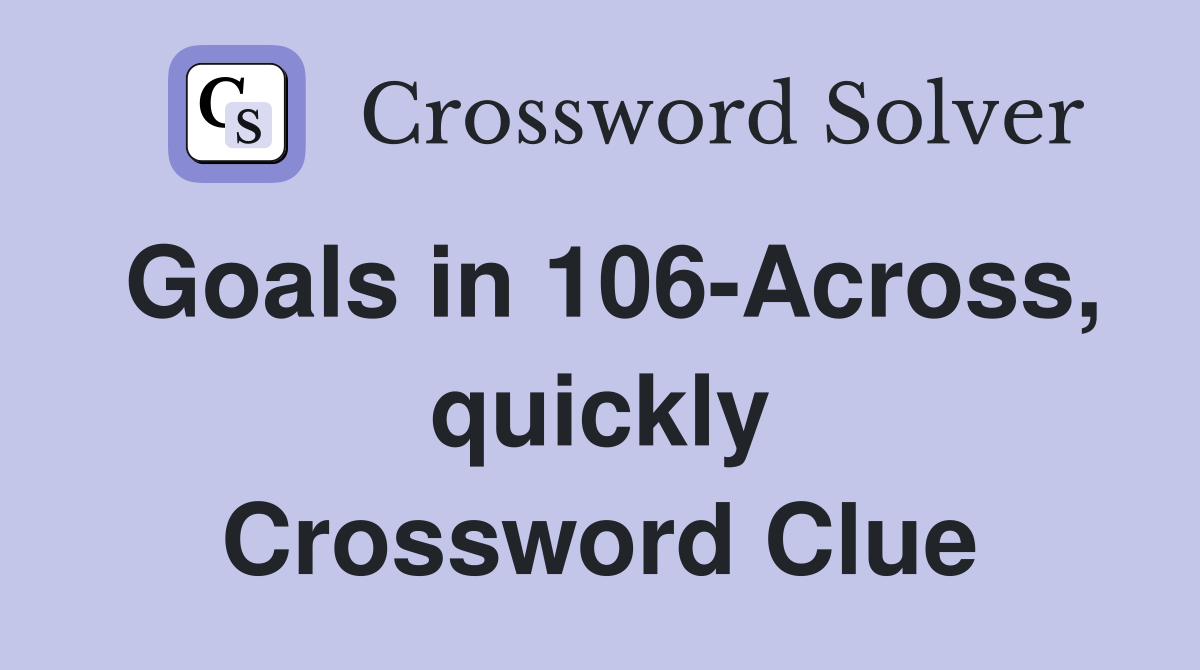 Goals in 106-Across, quickly Crossword Clue