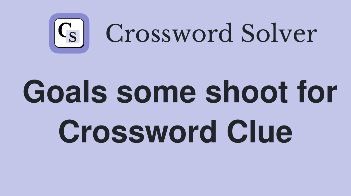 Goals some shoot for Crossword Clue