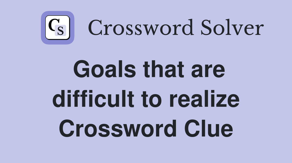 Goals that are difficult to realize Crossword Clue