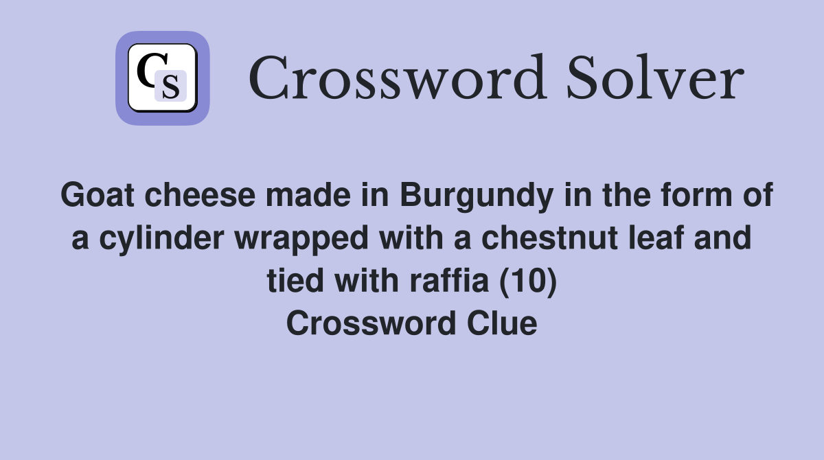 Goat cheese made in Burgundy in the form of a cylinder wrapped with a chestnut leaf and tied with raffia (10) Crossword Clue