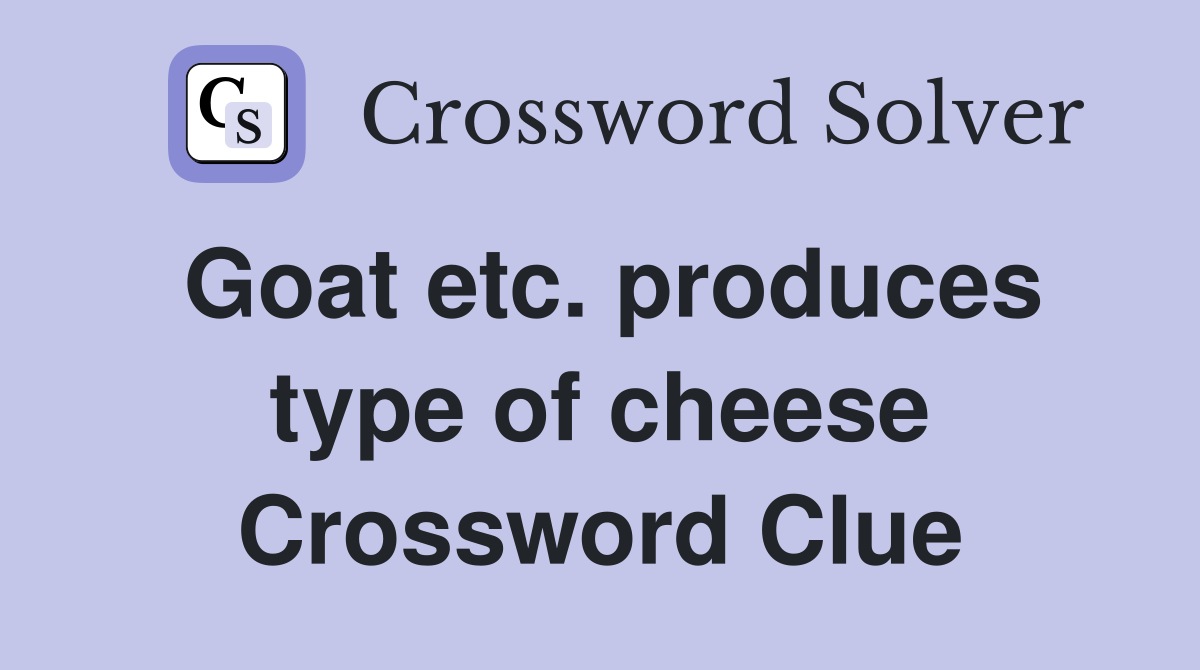 Goat etc. produces type of cheese Crossword Clue