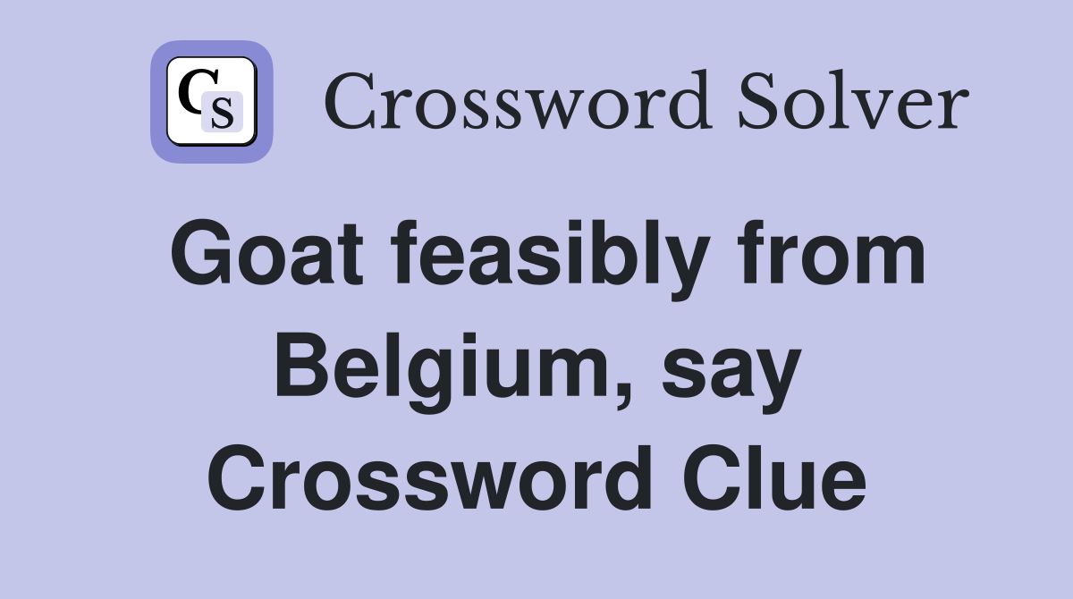 Goat feasibly from Belgium, say Crossword Clue