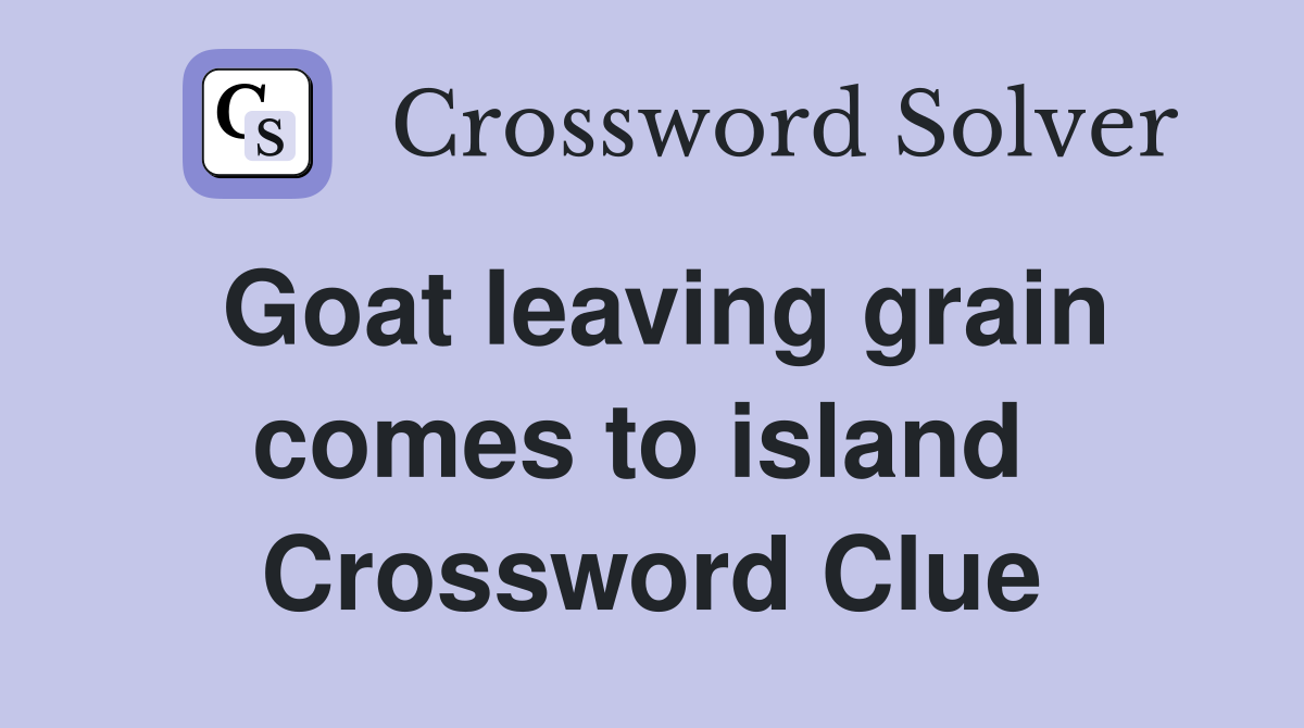 Goat leaving grain comes to island  Crossword Clue