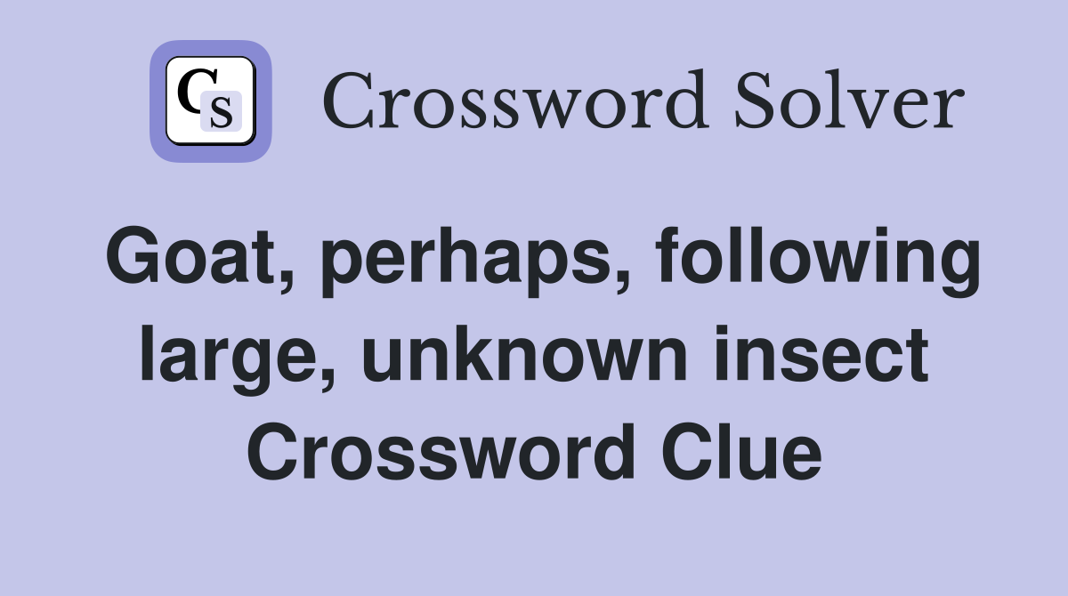 Goat, perhaps, following large, unknown insect Crossword Clue
