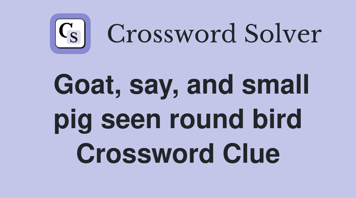 Goat, say, and small pig seen round bird Crossword Clue
