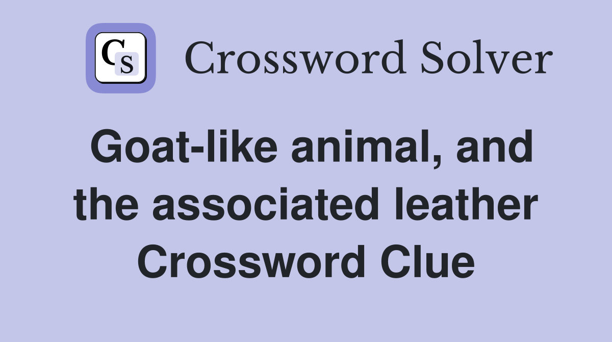 Goat-like animal, and the associated leather Crossword Clue