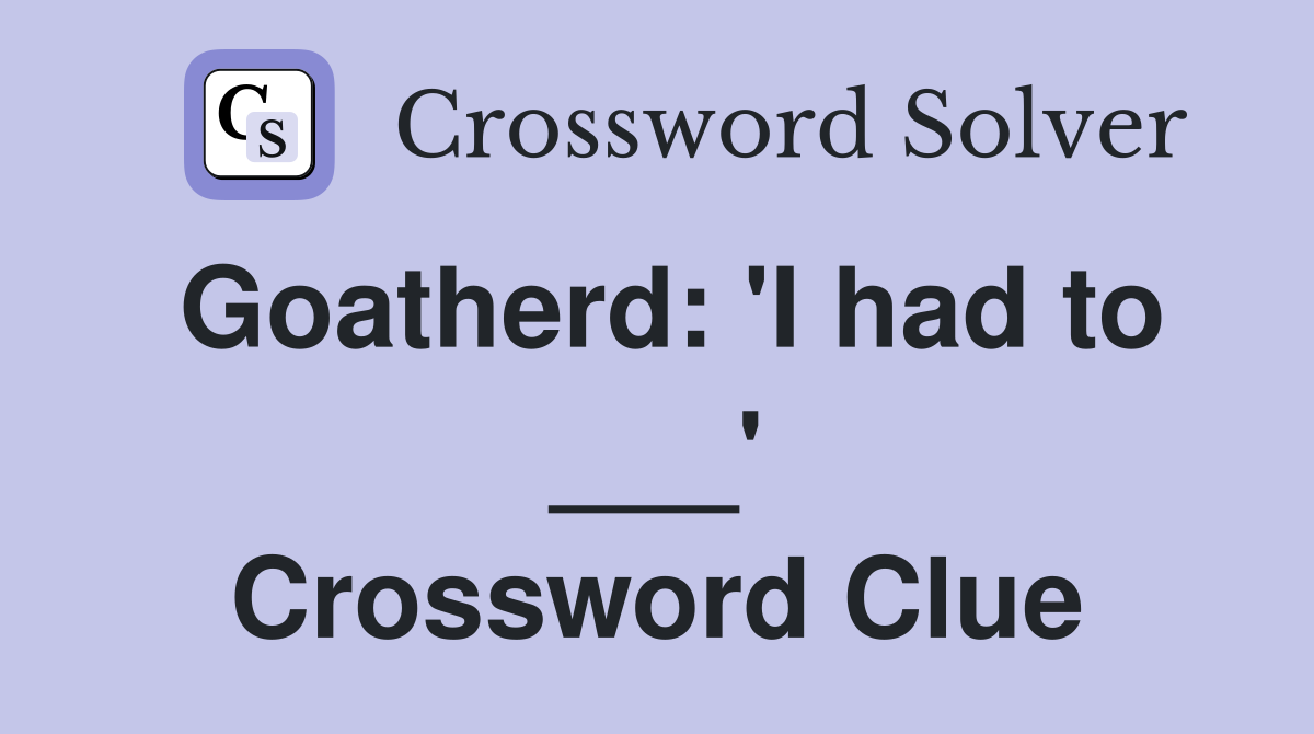 Goatherd: 'I had to ___' Crossword Clue