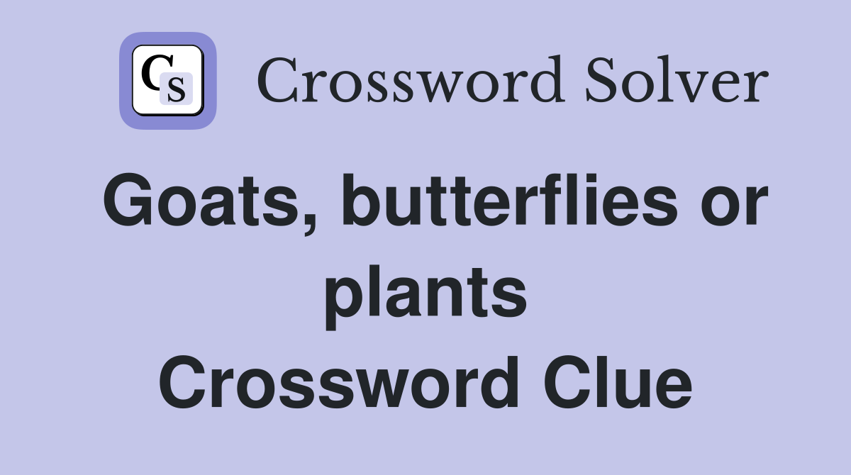 Goats, butterflies or plants Crossword Clue