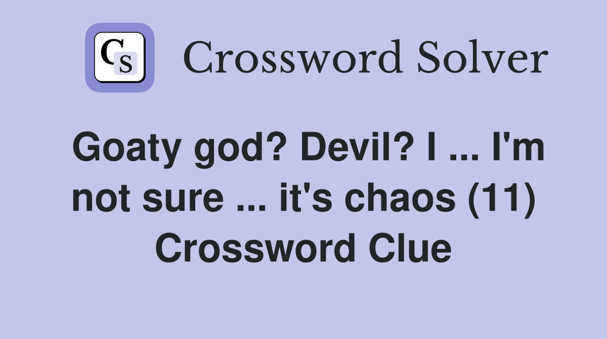 Goaty god? Devil? I ... I'm not sure ... it's chaos (11) Crossword Clue