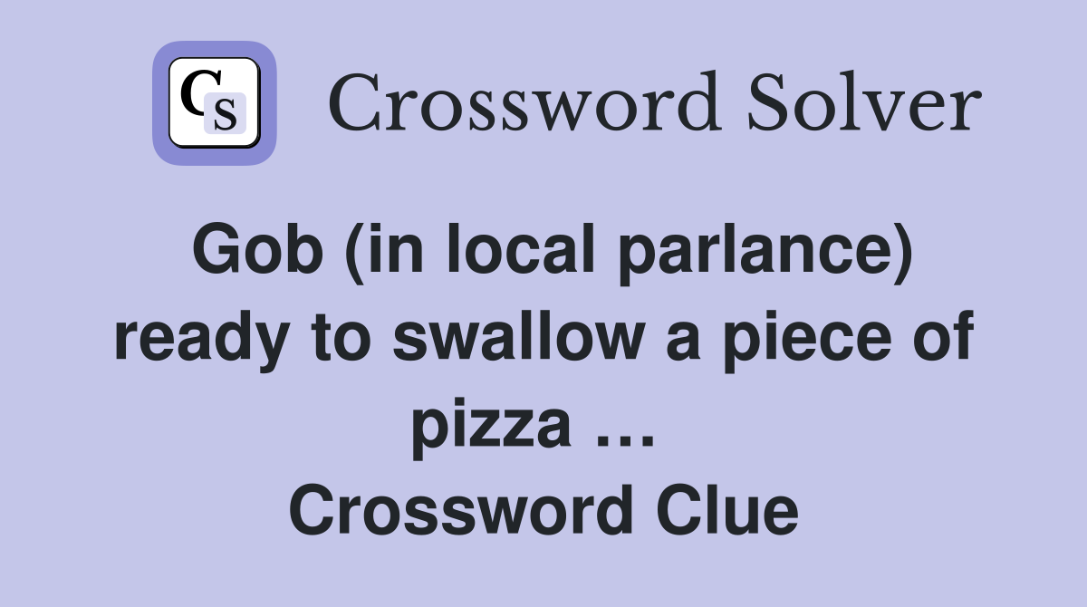 Gob (in local parlance) ready to swallow a piece of pizza …  Crossword Clue
