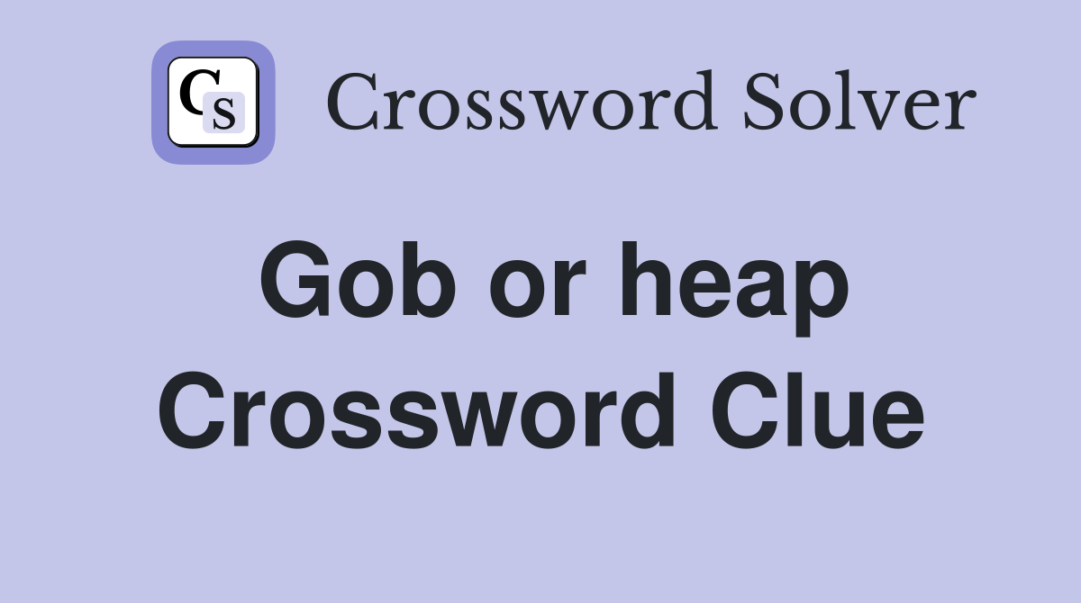 Gob or heap Crossword Clue