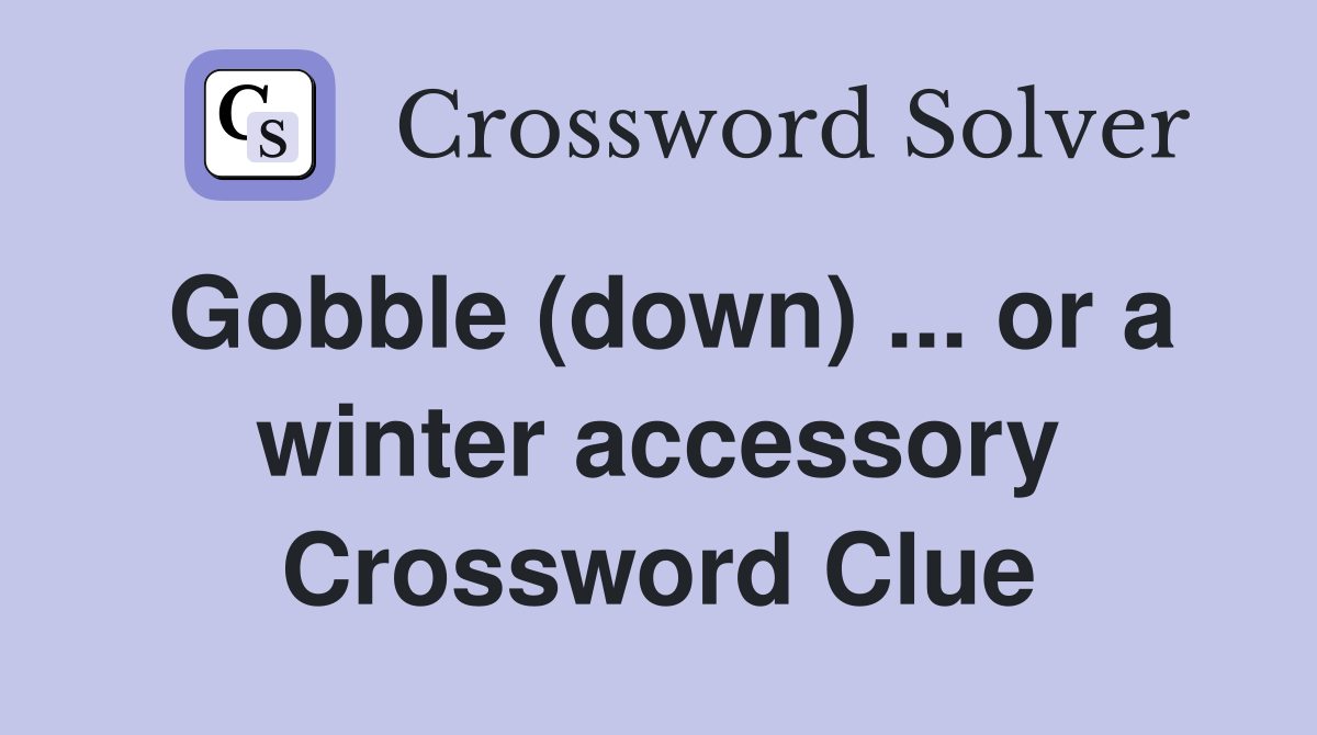Gobble (down) ... or a winter accessory Crossword Clue