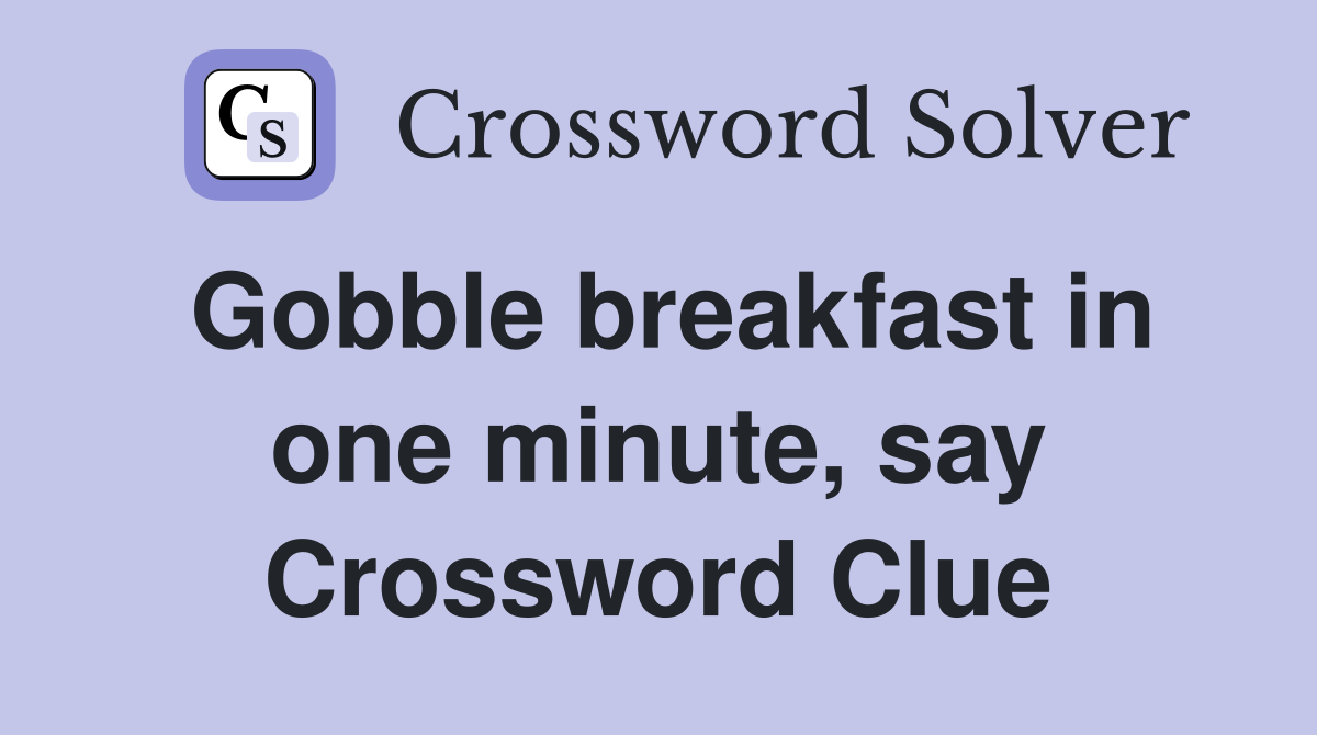 Gobble breakfast in one minute, say Crossword Clue