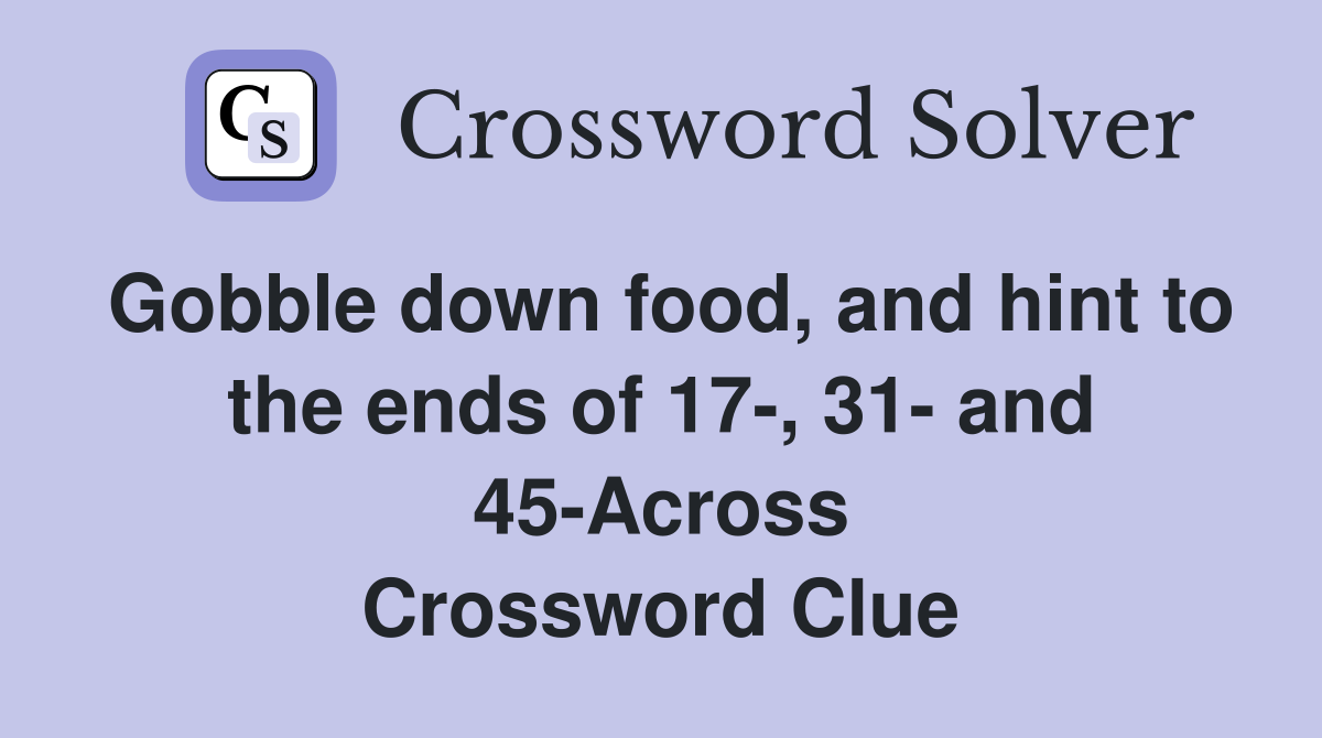 Gobble down food, and hint to the ends of 17-, 31- and 45-Across Crossword Clue