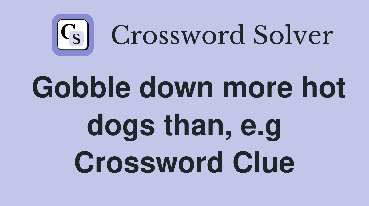 Gobble down more hot dogs than, e.g Crossword Clue