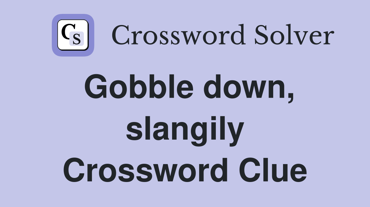 Gobble down, slangily Crossword Clue