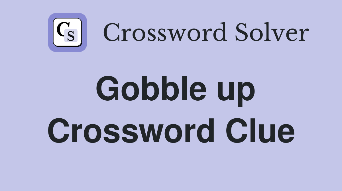 Gobble up Crossword Clue